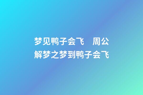 梦见鸭子会飞　周公解梦之梦到鸭子会飞